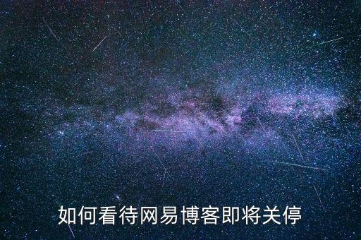 怎么關閉網(wǎng)易微博,如何看待網(wǎng)易博客即將關停