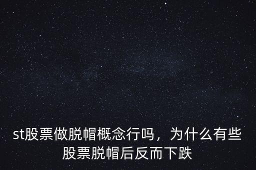 st股票做脫帽概念行嗎，為什么有些股票脫帽后反而下跌