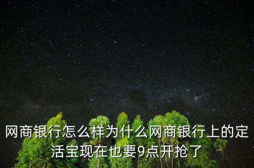 網(wǎng)商銀行怎么樣為什么網(wǎng)商銀行上的定活寶現(xiàn)在也要9點(diǎn)開(kāi)搶了