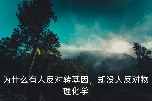 為什么有人反對轉(zhuǎn)基因，卻沒人反對物理化學