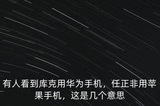 有人看到庫(kù)克用華為手機(jī)，任正非用蘋果手機(jī)，這是幾個(gè)意思