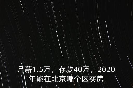 月薪1.5萬(wàn)，存款40萬(wàn)，2020年能在北京哪個(gè)區(qū)買房