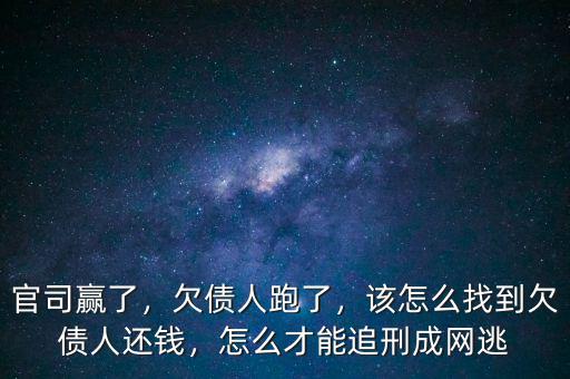 官司贏了，欠債人跑了，該怎么找到欠債人還錢，怎么才能追刑成網(wǎng)逃