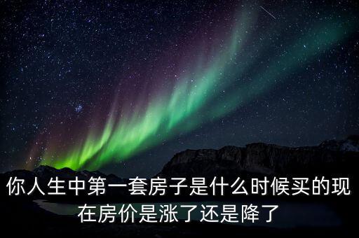 中國(guó)房?jī)r(jià)什么時(shí)候開始漲的,現(xiàn)在房?jī)r(jià)是漲了還是降了