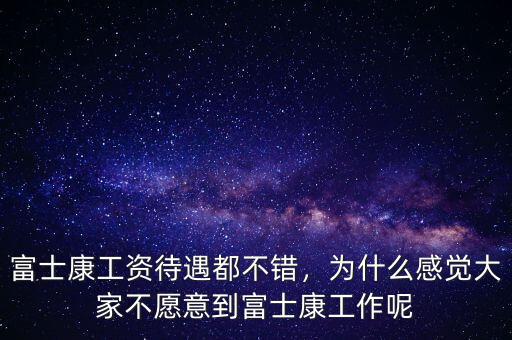 富士康工資待遇都不錯，為什么感覺大家不愿意到富士康工作呢