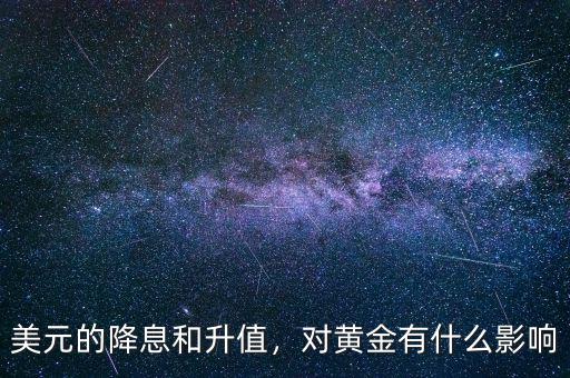 美元的降息和升值，對(duì)黃金有什么影響