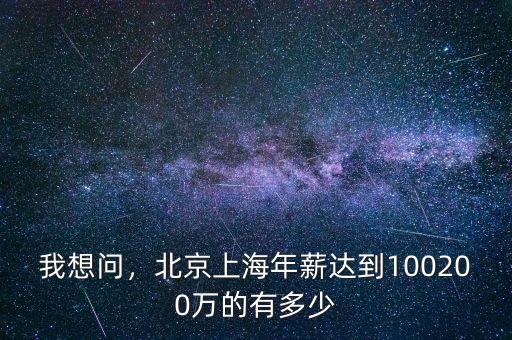 我想問，北京上海年薪達(dá)到100200萬的有多少