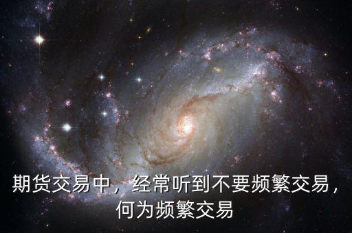 期貨交易中，經(jīng)常聽到不要頻繁交易，何為頻繁交易