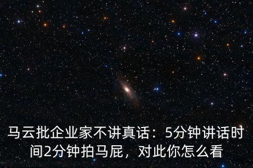 馬云批企業(yè)家不講真話：5分鐘講話時(shí)間2分鐘拍馬屁，對此你怎么看