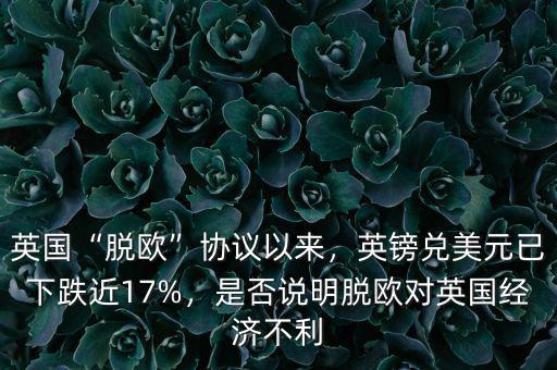 英國“脫歐”協(xié)議以來，英鎊兌美元已下跌近17%，是否說明脫歐對(duì)英國經(jīng)濟(jì)不利