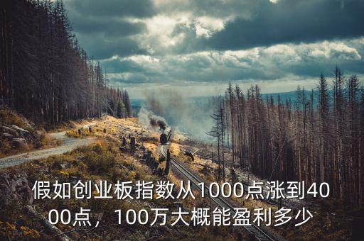 假如創(chuàng)業(yè)板指數(shù)從1000點(diǎn)漲到4000點(diǎn)，100萬大概能盈利多少