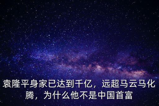 袁隆平身家已達(dá)到千億，遠(yuǎn)超馬云馬化騰，為什么他不是中國首富