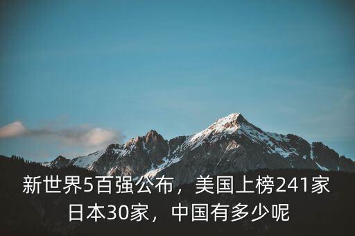 新世界5百?gòu)?qiáng)公布，美國(guó)上榜241家日本30家，中國(guó)有多少呢