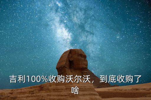 吉利100%收購(gòu)沃爾沃，到底收購(gòu)了啥