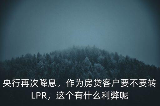 央行再次降息，作為房貸客戶要不要轉(zhuǎn)LPR，這個(gè)有什么利弊呢