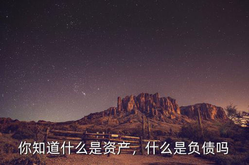 你知道什么是資產(chǎn)，什么是負(fù)債嗎