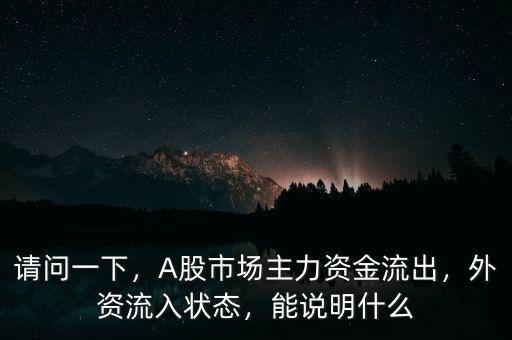 請(qǐng)問(wèn)一下，A股市場(chǎng)主力資金流出，外資流入狀態(tài)，能說(shuō)明什么