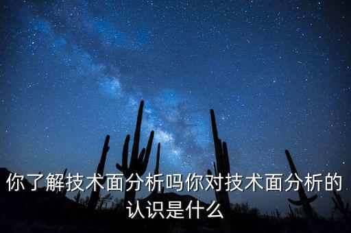 你了解技術(shù)面分析嗎你對技術(shù)面分析的認識是什么