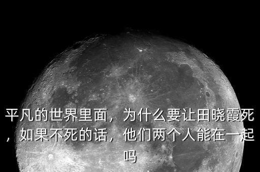 平凡的世界里面，為什么要讓田曉霞死，如果不死的話，他們兩個人能在一起嗎