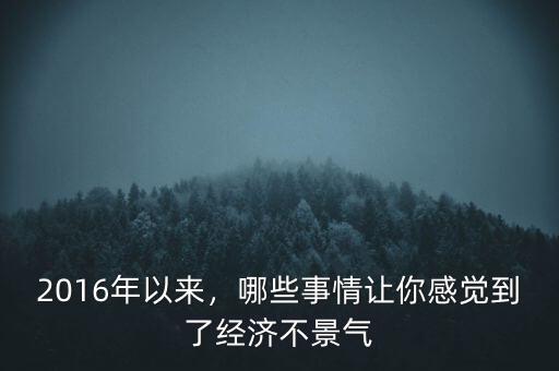 2016年以來，哪些事情讓你感覺到了經(jīng)濟(jì)不景氣