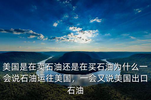 美國(guó)是在賣石油還是在買石油為什么一會(huì)說(shuō)石油運(yùn)往美國(guó)，一會(huì)又說(shuō)美國(guó)出口石油