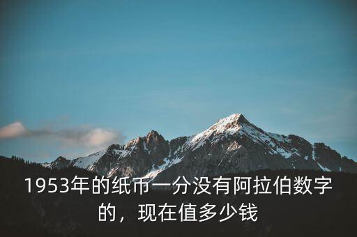 1953年的紙幣一分沒有阿拉伯?dāng)?shù)字的，現(xiàn)在值多少錢