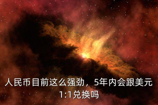 人民幣目前這么強勁，5年內(nèi)會跟美元1:1兌換嗎