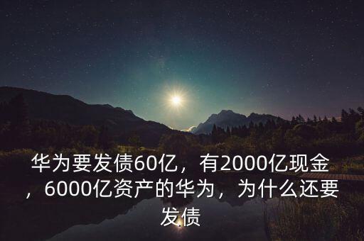 華為要發(fā)債60億，有2000億現(xiàn)金，6000億資產(chǎn)的華為，為什么還要發(fā)債