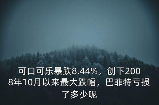 可口可樂暴跌8.44%，創(chuàng)下2008年10月以來最大跌幅，巴菲特虧損了多少呢