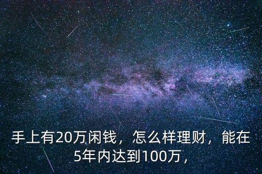 手上有20萬(wàn)閑錢(qián)，怎么樣理財(cái)，能在5年內(nèi)達(dá)到100萬(wàn)，