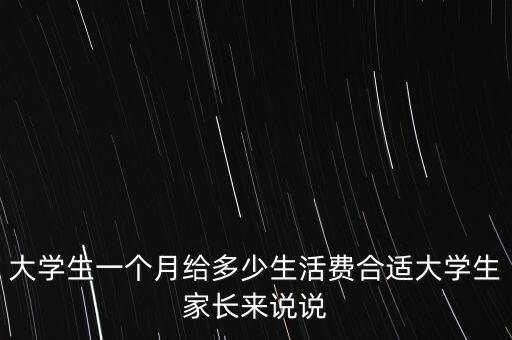 大學生一個月給多少生活費合適大學生家長來說說