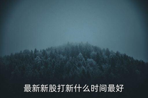 什么時間申購新股最好,什么時間申購新股中簽高