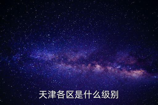 天津各區(qū)是什么級別