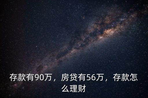 存款有90萬，房貸有56萬，存款怎么理財