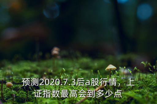 預測2020.7.3后a股行情，上證指數最高會到多少點