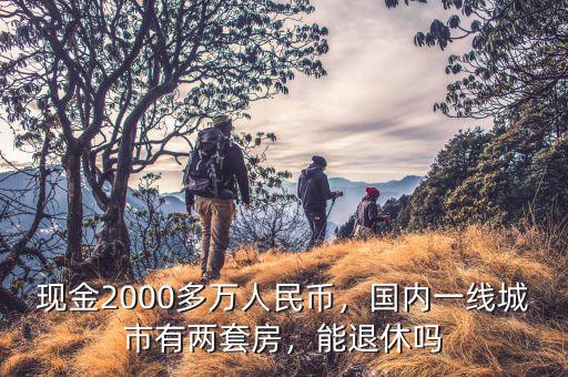 現(xiàn)金2000多萬人民幣，國內(nèi)一線城市有兩套房，能退休嗎