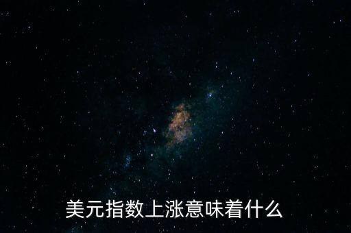 美元指數(shù)上漲意味著什么