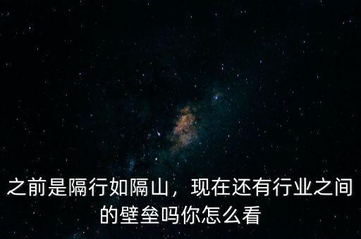 之前是隔行如隔山，現(xiàn)在還有行業(yè)之間的壁壘嗎你怎么看