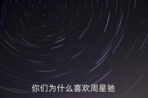 你們?yōu)槭裁聪矚g周星馳