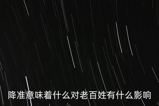 降準(zhǔn)意味著什么對(duì)老百姓有什么影響