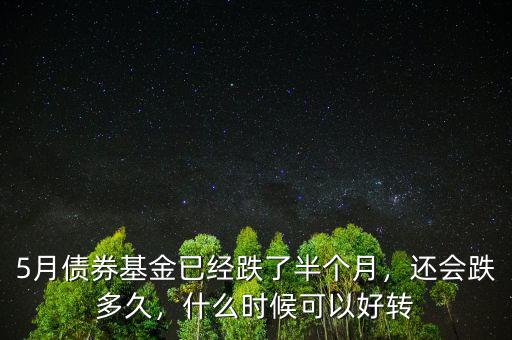 5月債券基金已經(jīng)跌了半個月，還會跌多久，什么時候可以好轉(zhuǎn)