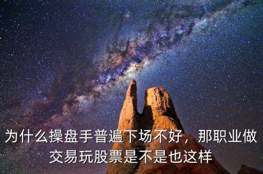 為什么操盤手普遍下場不好，那職業(yè)做交易玩股票是不是也這樣