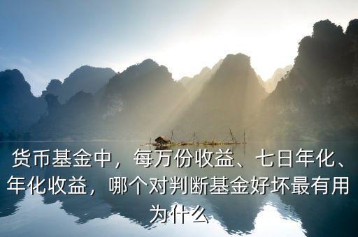 貨幣基金中，每萬份收益、七日年化、年化收益，哪個對判斷基金好壞最有用為什么