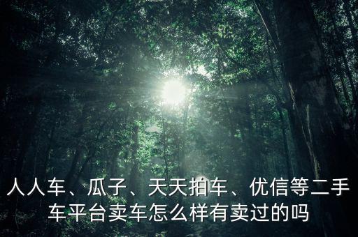 人人車、瓜子、天天拍車、優(yōu)信等二手車平臺(tái)賣車怎么樣有賣過的嗎