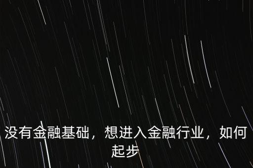 沒有金融基礎，想進入金融行業(yè)，如何起步