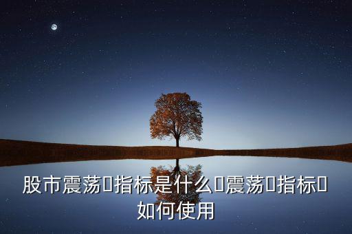 什么是震蕩指標(biāo),什么指標(biāo)可以判斷震蕩行情