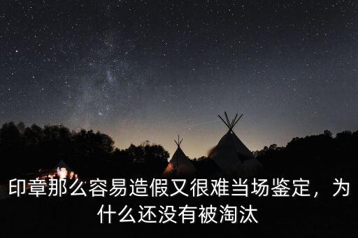 印章那么容易造假又很難當(dāng)場(chǎng)鑒定，為什么還沒(méi)有被淘汰