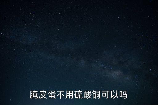 腌皮蛋不用硫酸銅可以嗎