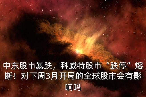 中東股市暴跌，科威特股市“跌?！比蹟啵?duì)下周3月開(kāi)局的全球股市會(huì)有影響嗎