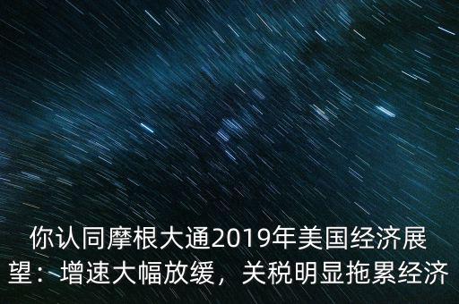 你認(rèn)同摩根大通2019年美國(guó)經(jīng)濟(jì)展望：增速大幅放緩，關(guān)稅明顯拖累經(jīng)濟(jì)